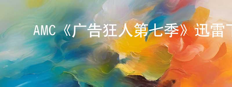 敖建华的动漫综艺大全,AMC《广告狂人第七季》迅雷下载/在线观看/百度云-都市/情感-美剧天堂